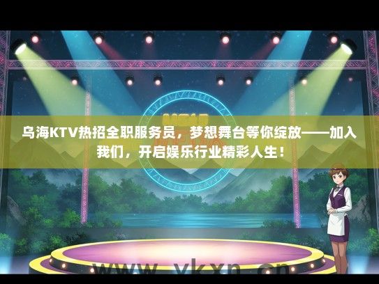 乌海KTV热招全职服务员，梦想舞台等你绽放——加入我们，开启娱乐行业精彩人生！