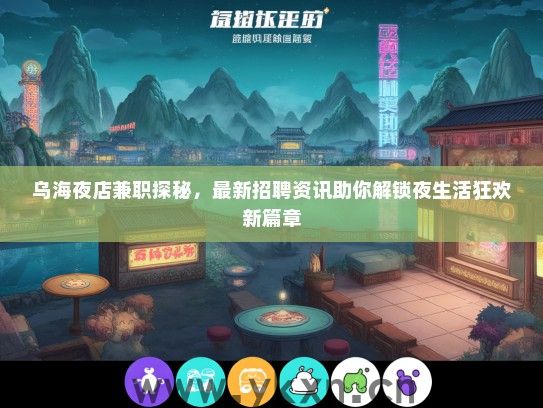 乌海夜店兼职探秘，最新招聘资讯助你解锁夜生活狂欢新篇章